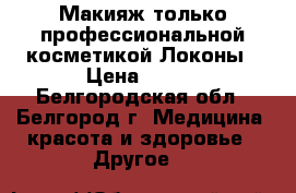 Макияж только профессиональной косметикой.Локоны › Цена ­ 800 - Белгородская обл., Белгород г. Медицина, красота и здоровье » Другое   